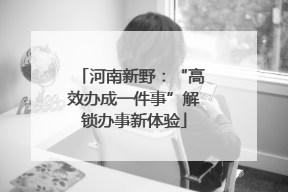 河南新野：“高效办成一件事”解锁办事新体验