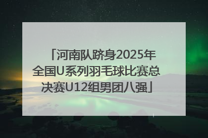 河南队跻身2025年全国U系列羽毛球比赛总决赛U12组男团八强