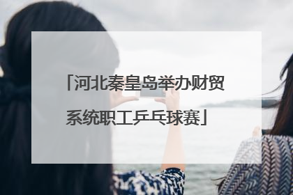 河北秦皇岛举办财贸系统职工乒乓球赛