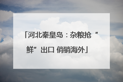 河北秦皇岛：杂粮抢“鲜”出口 俏销海外