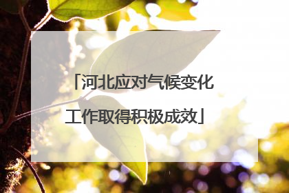 河北应对气候变化工作取得积极成效