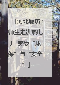 河北廊坊：师生走进热电厂 感受“环保”与“安全”