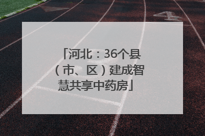 河北：36个县（市、区）建成智慧共享中药房