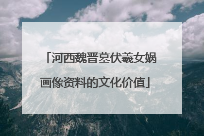 河西魏晋墓伏羲女娲画像资料的文化价值