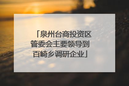 泉州台商投资区管委会主要领导到百崎乡调研企业