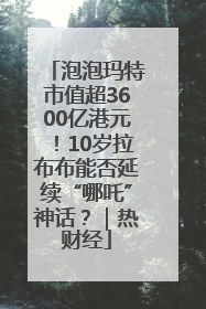 泡泡玛特市值超3600亿港元！10岁拉布布能否延续“哪吒”神话？｜热财经
