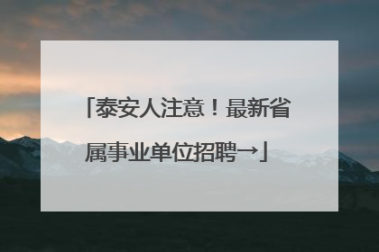 泰安人注意！最新省属事业单位招聘→