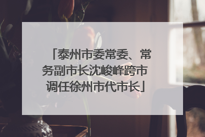 泰州市委常委、常务副市长沈峻峰跨市调任徐州市代市长