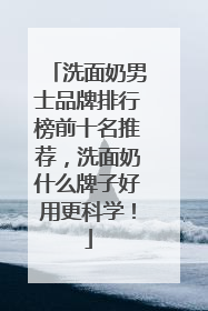 洗面奶男士品牌排行榜前十名推荐，洗面奶什么牌子好用更科学！