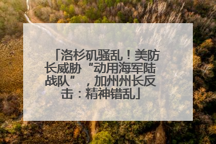 洛杉矶骚乱！美防长威胁“动用海军陆战队”，加州州长反击：精神错乱