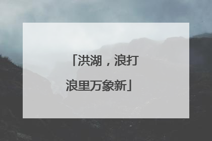 洪湖，浪打浪里万象新