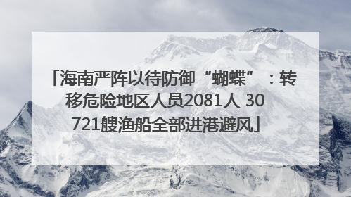海南严阵以待防御“蝴蝶”：转移危险地区人员2081人 30721艘渔船全部进港避风