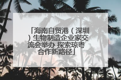 海南自贸港（深圳）生物制造企业家交流会举办 探索琼粤合作新路径