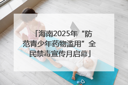 海南2025年“防范青少年药物滥用”全民禁毒宣传月启幕
