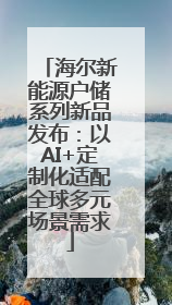 海尔新能源户储系列新品发布：以AI+定制化适配全球多元场景需求