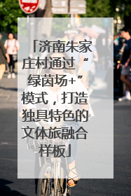 济南朱家庄村通过“绿茵场+”模式，打造独具特色的文体旅融合样板
