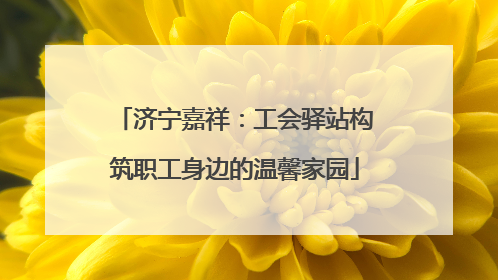 济宁嘉祥：工会驿站构筑职工身边的温馨家园