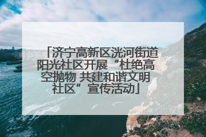 济宁高新区洸河街道阳光社区开展“杜绝高空抛物 共建和谐文明社区”宣传活动