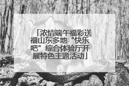 浓情端午福彩送福山东多地“快乐吧”综合体验厅开展特色主题活动