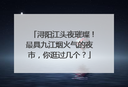 浔阳江头夜璀璨！最具九江烟火气的夜市，你逛过几个？