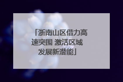 浙南山区借力高速突围 激活区域发展新潜能