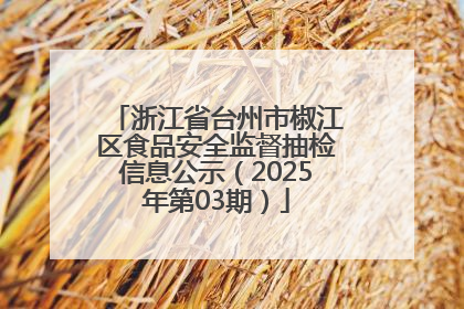 浙江省台州市椒江区食品安全监督抽检信息公示（2025年第03期）