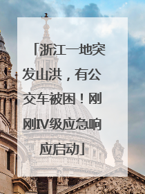 浙江一地突发山洪，有公交车被困！刚刚Ⅳ级应急响应启动
