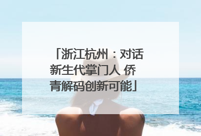 浙江杭州：对话新生代掌门人 侨青解码创新可能