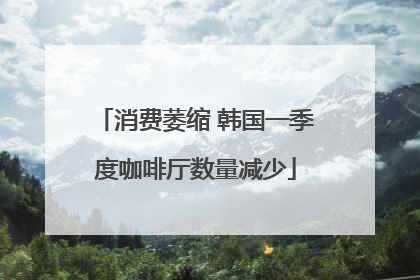消费萎缩 韩国一季度咖啡厅数量减少