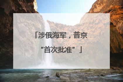 涉俄海军，普京“首次批准”
