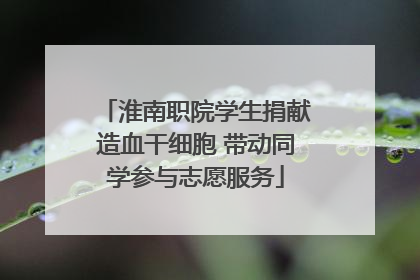 淮南职院学生捐献造血干细胞 带动同学参与志愿服务