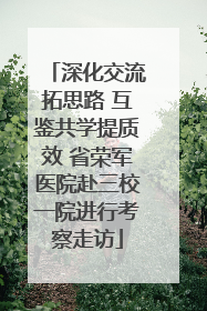 深化交流拓思路 互鉴共学提质效 省荣军医院赴三校一院进行考察走访