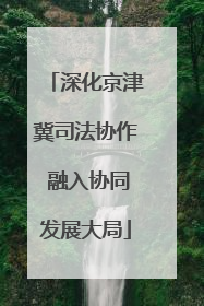 深化京津冀司法协作 融入协同发展大局