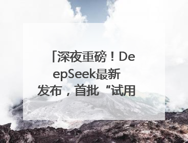 深夜重磅！DeepSeek最新发布，首批“试用体验”出炉→