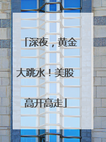 深夜，黄金大跳水！美股高开高走