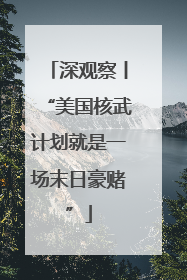 深观察丨“美国核武计划就是一场末日豪赌”