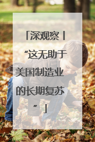 深观察丨“这无助于美国制造业的长期复苏”