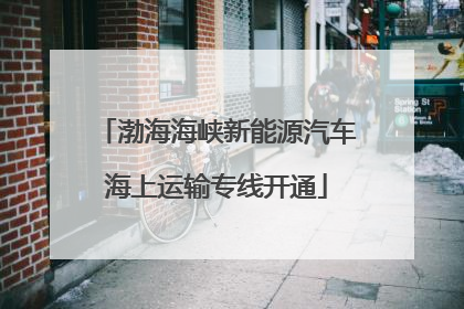 渤海海峡新能源汽车海上运输专线开通