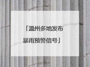 温州多地发布暴雨预警信号