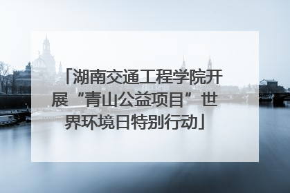 湖南交通工程学院开展“青山公益项目”世界环境日特别行动