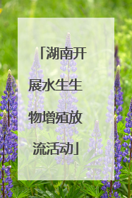 湖南开展水生生物增殖放流活动