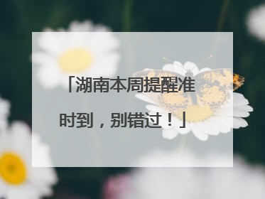 湖南本周提醒准时到，别错过！