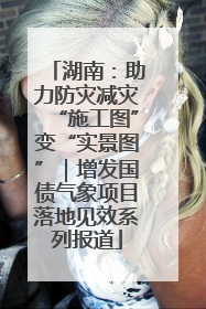 湖南：助力防灾减灾“施工图”变“实景图”｜增发国债气象项目落地见效系列报道