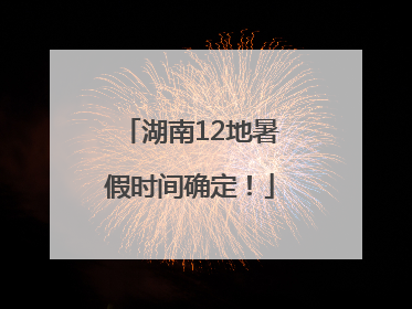 湖南12地暑假时间确定！