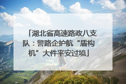 湖北省高速路政八支队：警路企护航“盾构机”大件平安过境