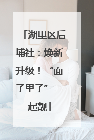 湖里区后埔社：焕新升级！“面子里子”一起靓