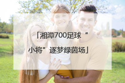 湘潭700足球“小将”逐梦绿茵场