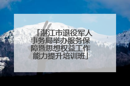 湛江市退役军人事务局举办服务保障暨思想权益工作能力提升培训班