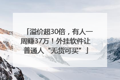 溢价超30倍，有人一周赚37万！外挂软件让普通人“无货可买”