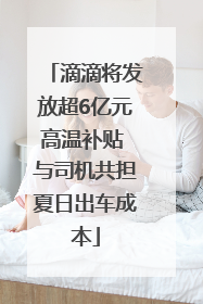 滴滴将发放超6亿元高温补贴 与司机共担夏日出车成本